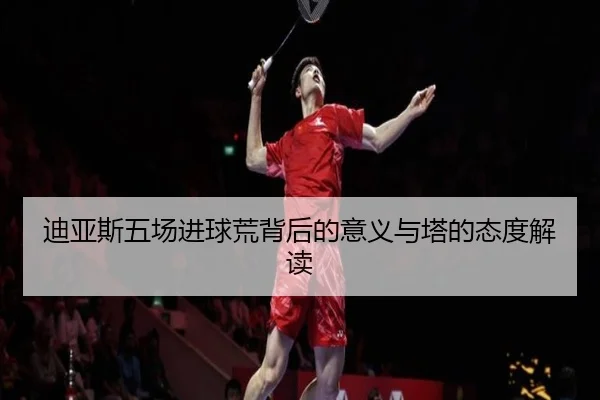 迪亚斯五场进球荒背后的意义与塔的态度解读